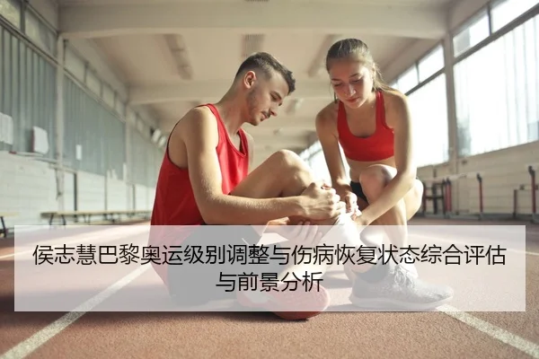 侯志慧巴黎奥运级别调整与伤病恢复状态综合评估与前景分析