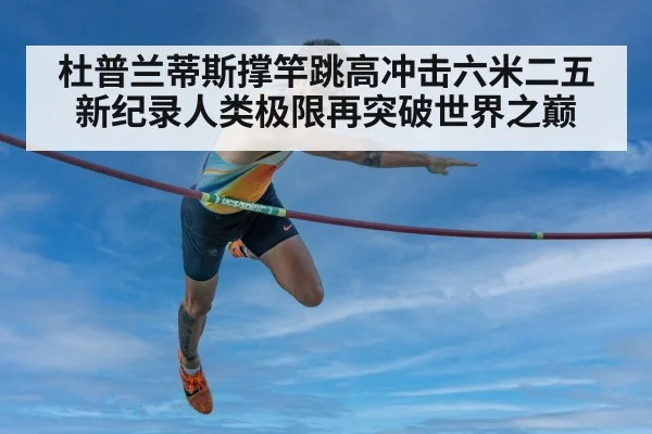 杜普兰蒂斯撑竿跳高冲击六米二五新纪录人类极限再突破世界之巅