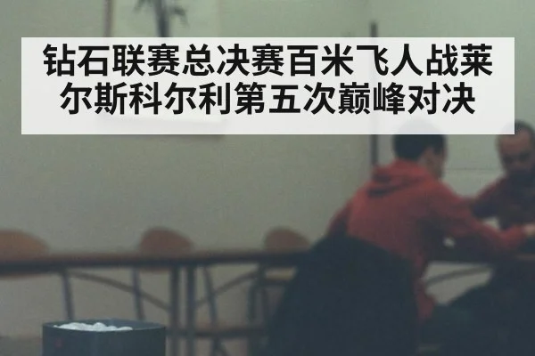 钻石联赛总决赛百米飞人战莱尔斯科尔利第五次巅峰对决