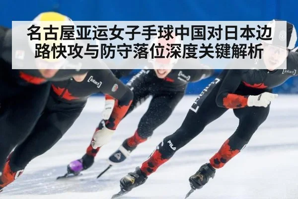 名古屋亚运女子手球中国对日本边路快攻与防守落位深度关键解析