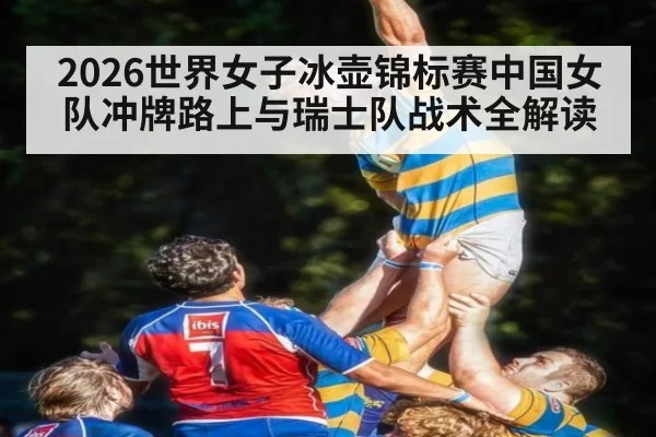 2026世界女子冰壶锦标赛中国女队冲牌路上与瑞士队战术全解读